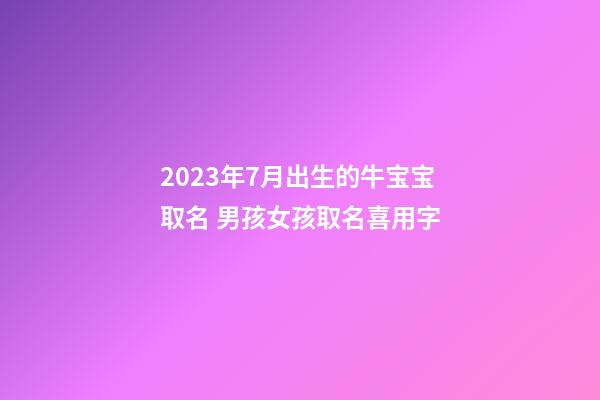 2023年7月出生的牛宝宝取名 男孩女孩取名喜用字